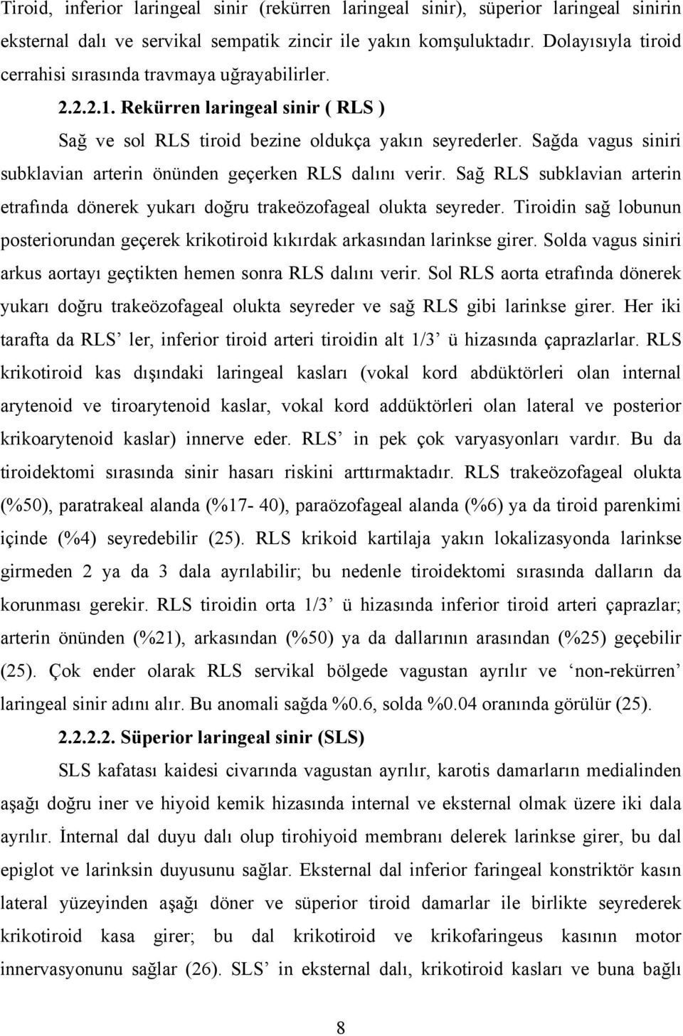 Sağda vagus siniri subklavian arterin önünden geçerken RLS dalını verir. Sağ RLS subklavian arterin etrafında dönerek yukarı doğru trakeözofageal olukta seyreder.