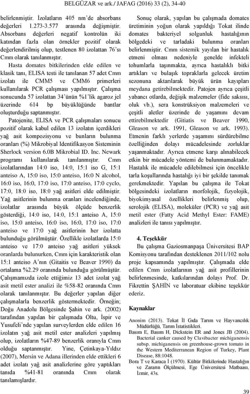 Hasta domates bitkilerinden elde edilen ve klasik tanı, ELISA testi ile tanılanan 57 adet Cmm izolatı ile CMM5 ve CMM6 primerleri kullanılarak PCR çalışması yapılmıştır.