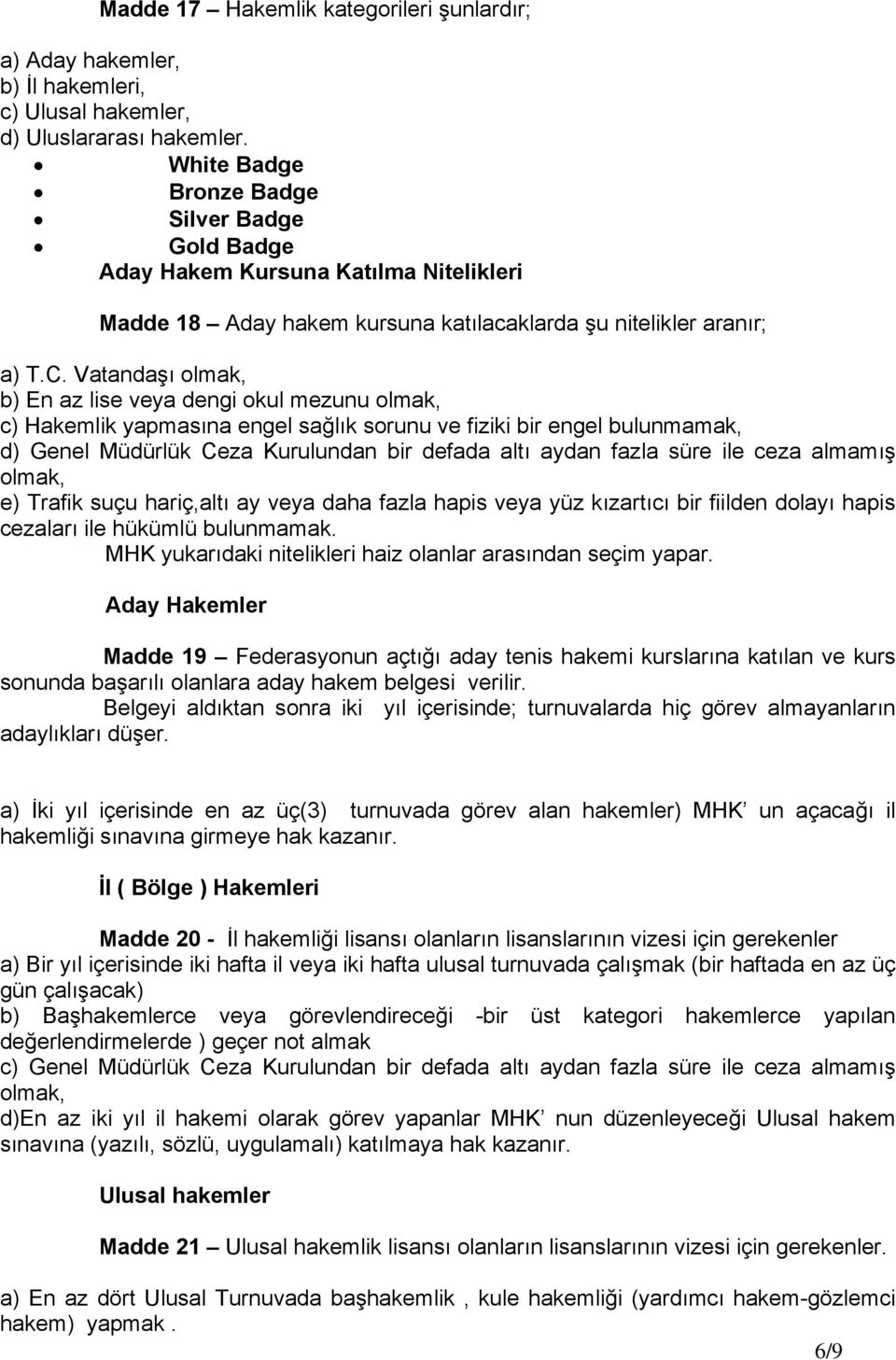 Vatandaşı b) En az lise veya dengi okul mezunu c) Hakemlik yapmasına engel sağlık sorunu ve fiziki bir engel bulunmamak, d) Genel Müdürlük Ceza Kurulundan bir defada altı aydan fazla süre ile ceza