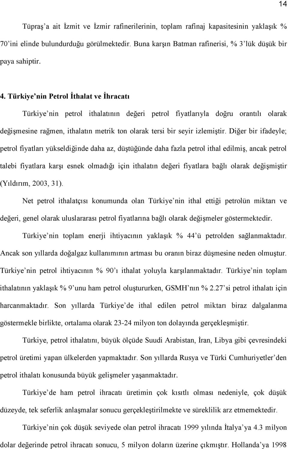 Diğer bir ifadeyle; petrol fiyatları yükseldiğinde daha az, düştüğünde daha fazla petrol ithal edilmiş, ancak petrol talebi fiyatlara karşı esnek olmadığı için ithalatın değeri fiyatlara bağlı olarak