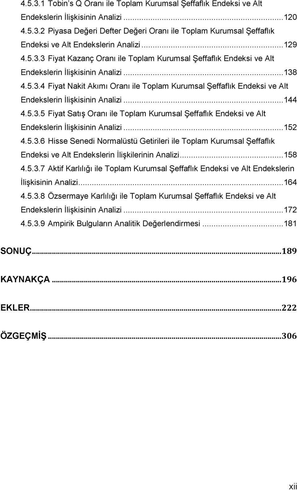 .. 144 4.5.3.5 Fiyat Satış Oranı ile Toplam Kurumsal Şeffaflık Endeksi ve Alt Endekslerin İlişkisinin Analizi... 152 4.5.3.6 Hisse Senedi Normalüstü Getirileri ile Toplam Kurumsal Şeffaflık Endeksi ve Alt Endekslerin İlişkilerinin Analizi.