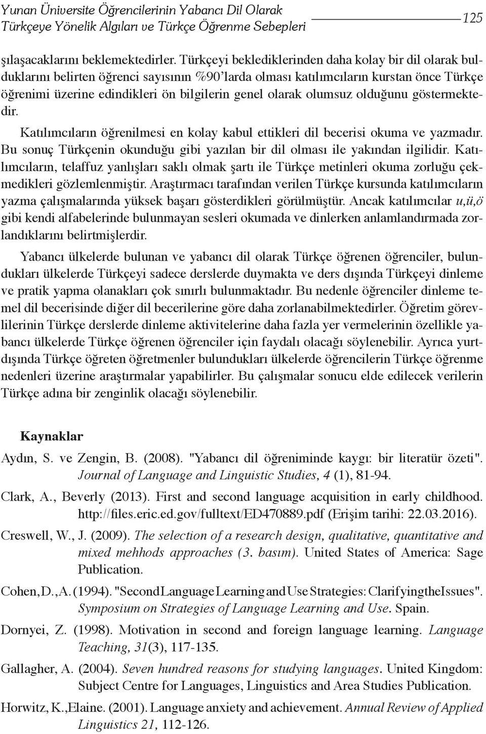 olumsuz olduğunu göstermektedir. Katılımcıların öğrenilmesi en kolay kabul ettikleri dil becerisi okuma ve yazmadır. Bu sonuç Türkçenin okunduğu gibi yazılan bir dil olması ile yakından ilgilidir.