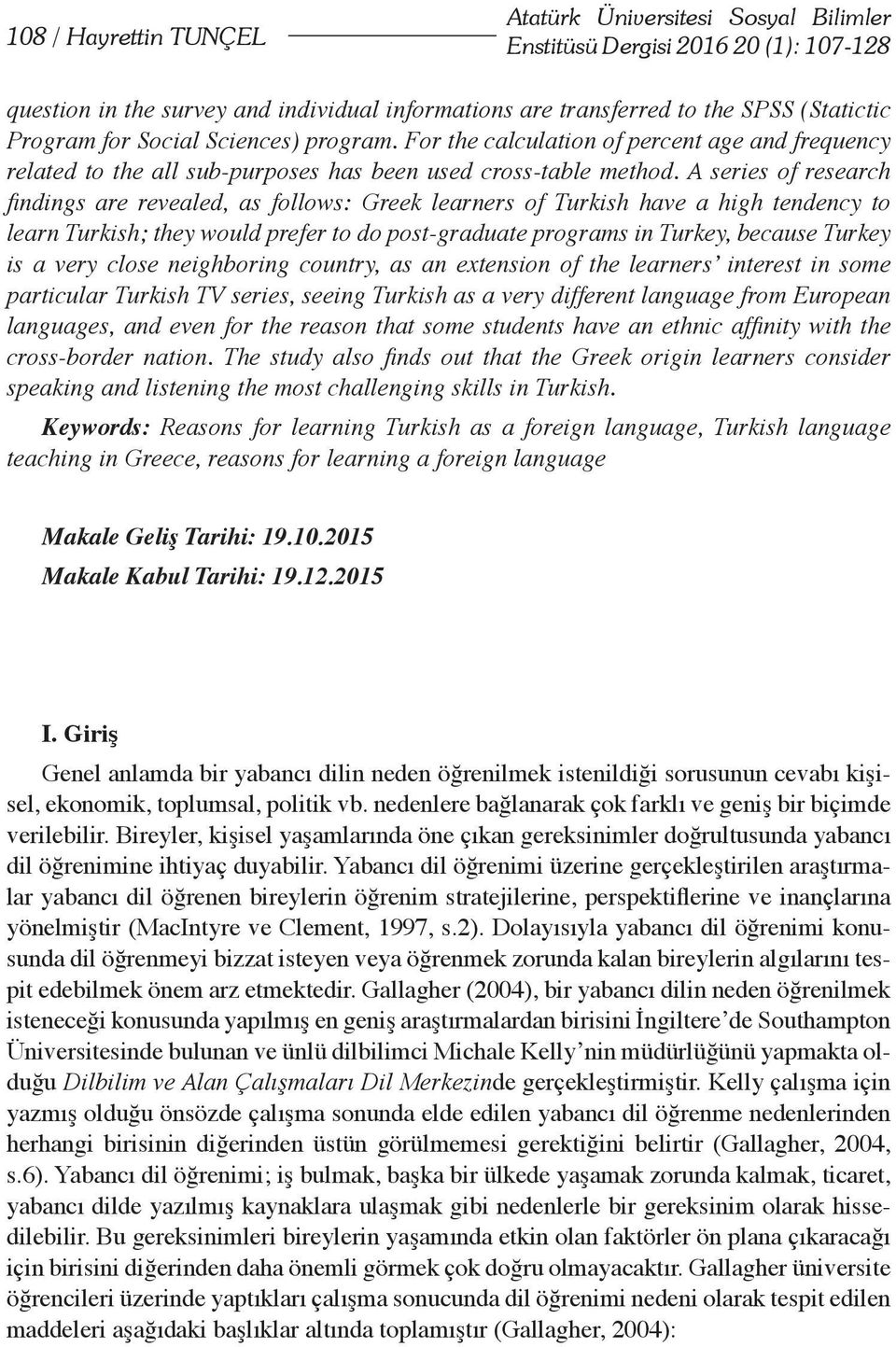 A series of research findings are revealed, as follows: Greek learners of Turkish have a high tendency to learn Turkish; they would prefer to do post-graduate programs in Turkey, because Turkey is a