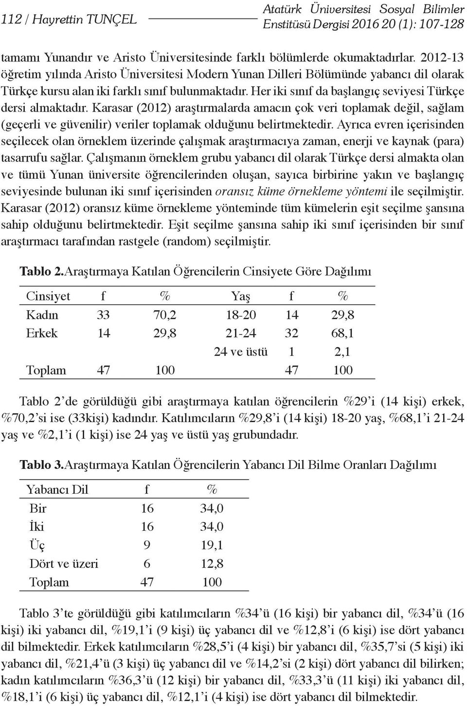 Her iki sınıf da başlangıç seviyesi Türkçe dersi almaktadır. Karasar (2012) araştırmalarda amacın çok veri toplamak değil, sağlam (geçerli ve güvenilir) veriler toplamak olduğunu belirtmektedir.