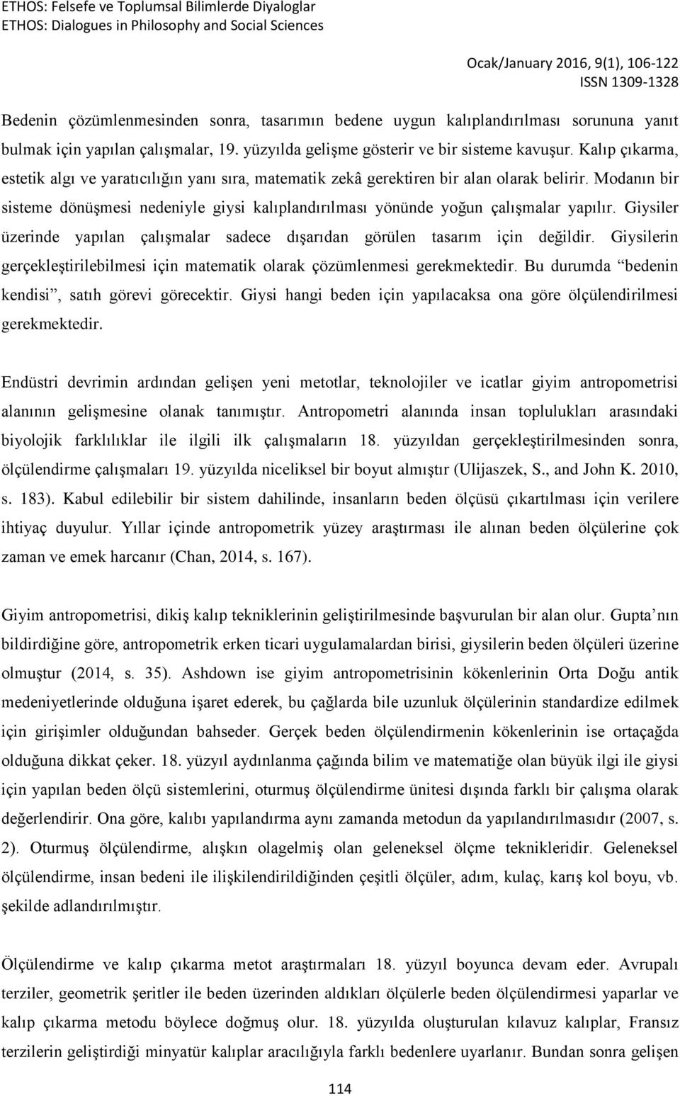 Modanın bir sisteme dönüşmesi nedeniyle giysi kalıplandırılması yönünde yoğun çalışmalar yapılır. Giysiler üzerinde yapılan çalışmalar sadece dışarıdan görülen tasarım için değildir.