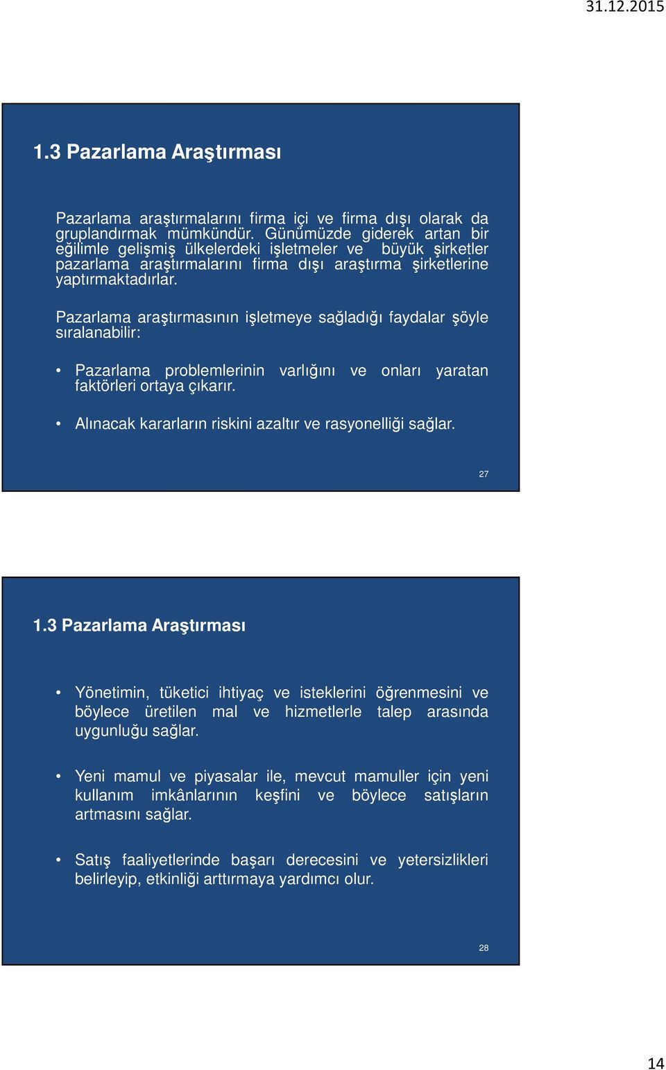 Pazarlama araştırmasının işletmeye sağladığı faydalar şöyle sıralanabilir: Pazarlama problemlerinin varlığını ve onları yaratan faktörleri ortaya çıkarır.