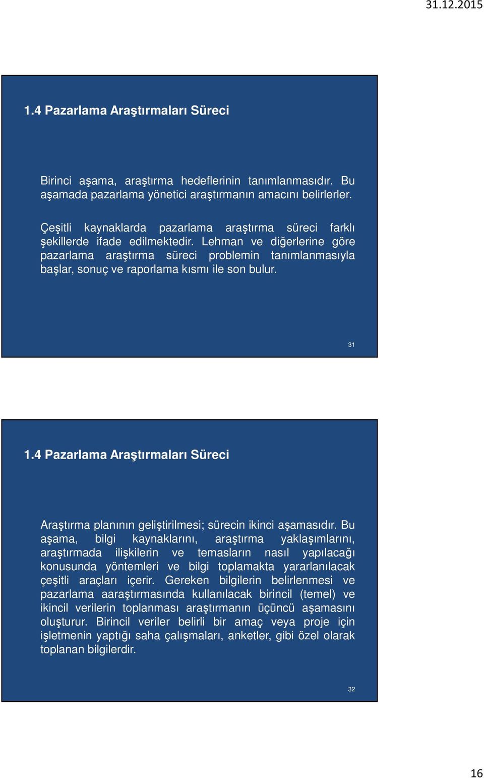 Lehman ve diğerlerine göre pazarlama araştırma süreci problemin tanımlanmasıyla başlar, sonuç ve raporlama kısmı ile son bulur. 31 1.