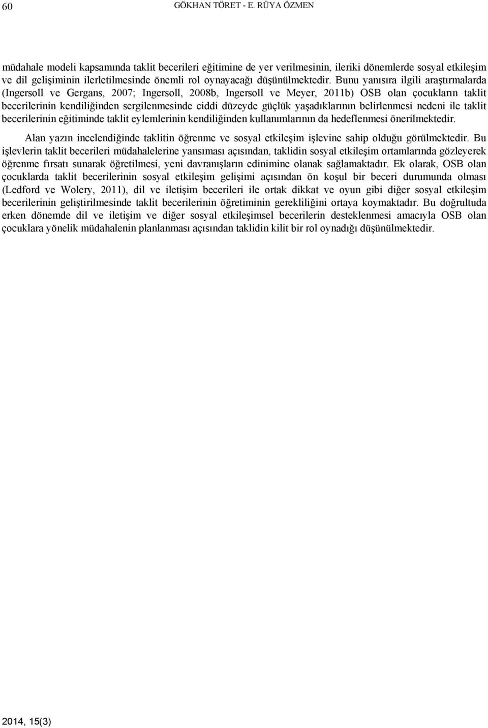 Bunu yanısıra ilgili araştırmalarda (Ingersoll ve Gergans, 2007; Ingersoll, 2008b, Ingersoll ve Meyer, 2011b) OSB olan çocukların taklit becerilerinin kendiliğinden sergilenmesinde ciddi düzeyde