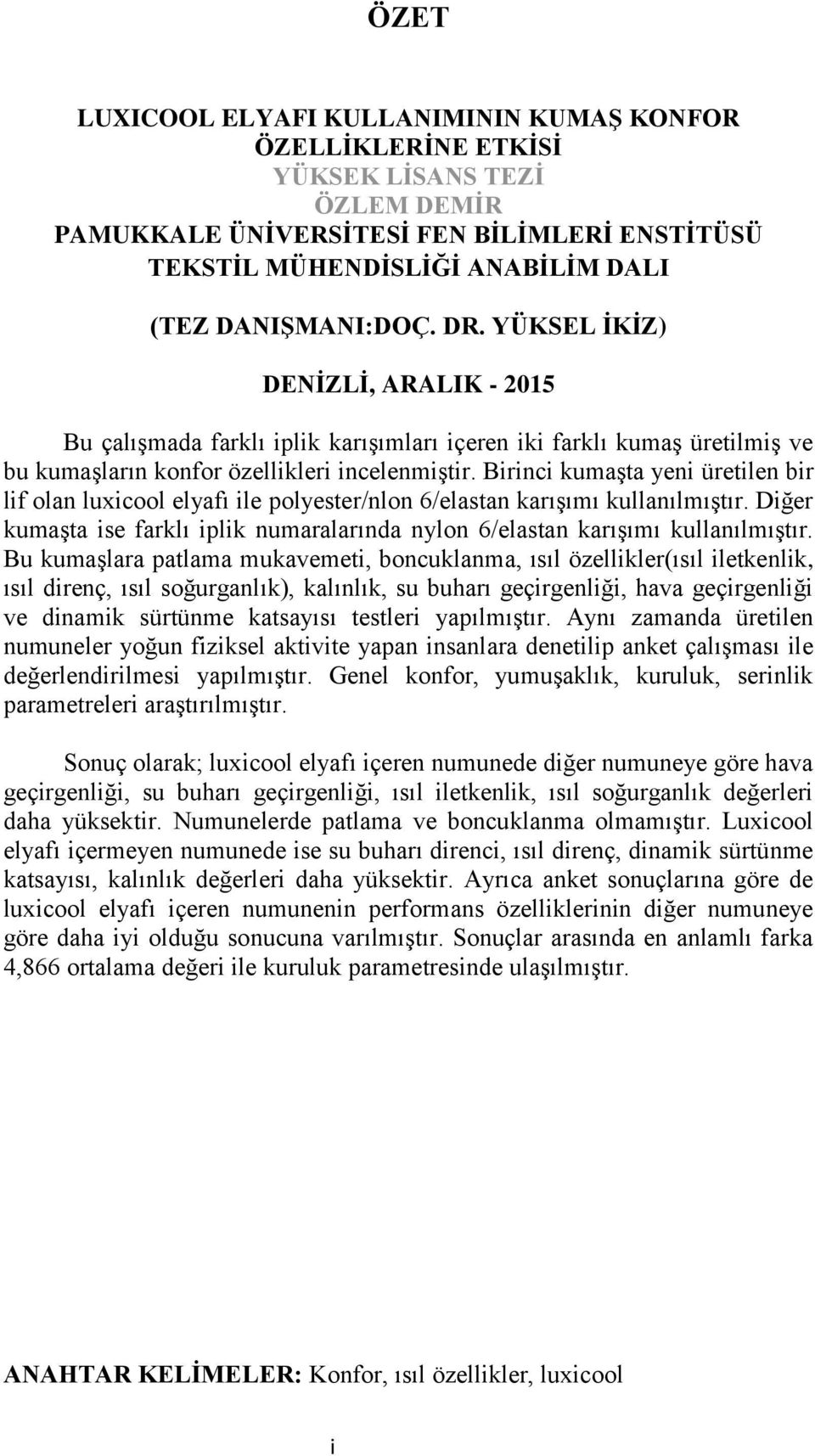 Birinci kumaşta yeni üretilen bir lif olan luxicool elyafı ile polyester/nlon 6/elastan karışımı kullanılmıştır. Diğer kumaşta ise farklı iplik numaralarında nylon 6/elastan karışımı kullanılmıştır.