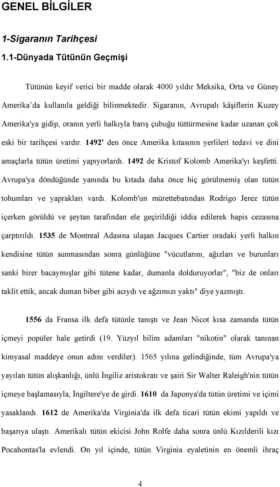 1492' den önce Amerika kıtasının yerlileri tedavi ve dini amaçlarla tütün üretimi yapıyorlardı. 1492 de Kristof Kolomb Amerika'yı keşfetti.