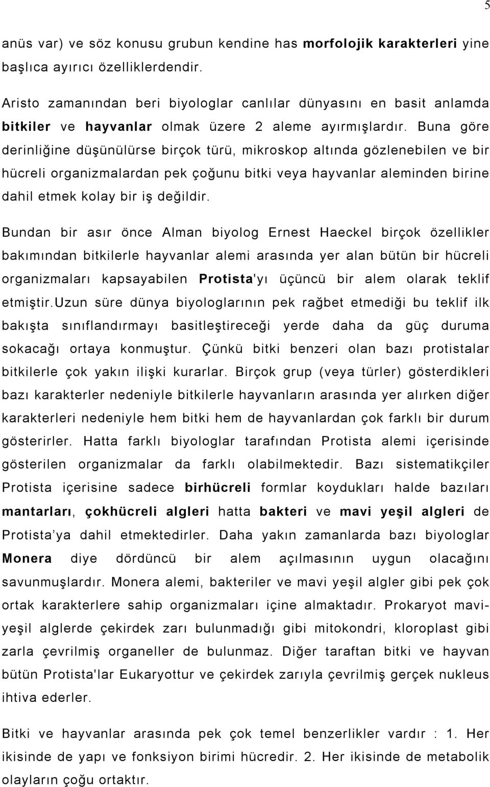 Buna göre derinliğine düşünülürse birçok türü, mikroskop altõnda gözlenebilen ve bir hücreli organizmalardan pek çoğunu bitki veya hayvanlar aleminden birine dahil etmek kolay bir iş değildir.