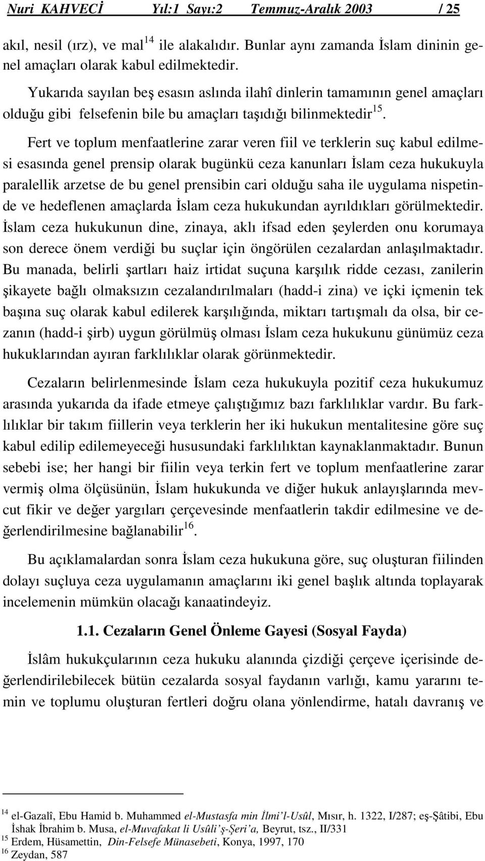 Fert ve toplum menfaatlerine zarar veren fiil ve terklerin suç kabul edilmesi esasında genel prensip olarak bugünkü ceza kanunları İslam ceza hukukuyla paralellik arzetse de bu genel prensibin cari