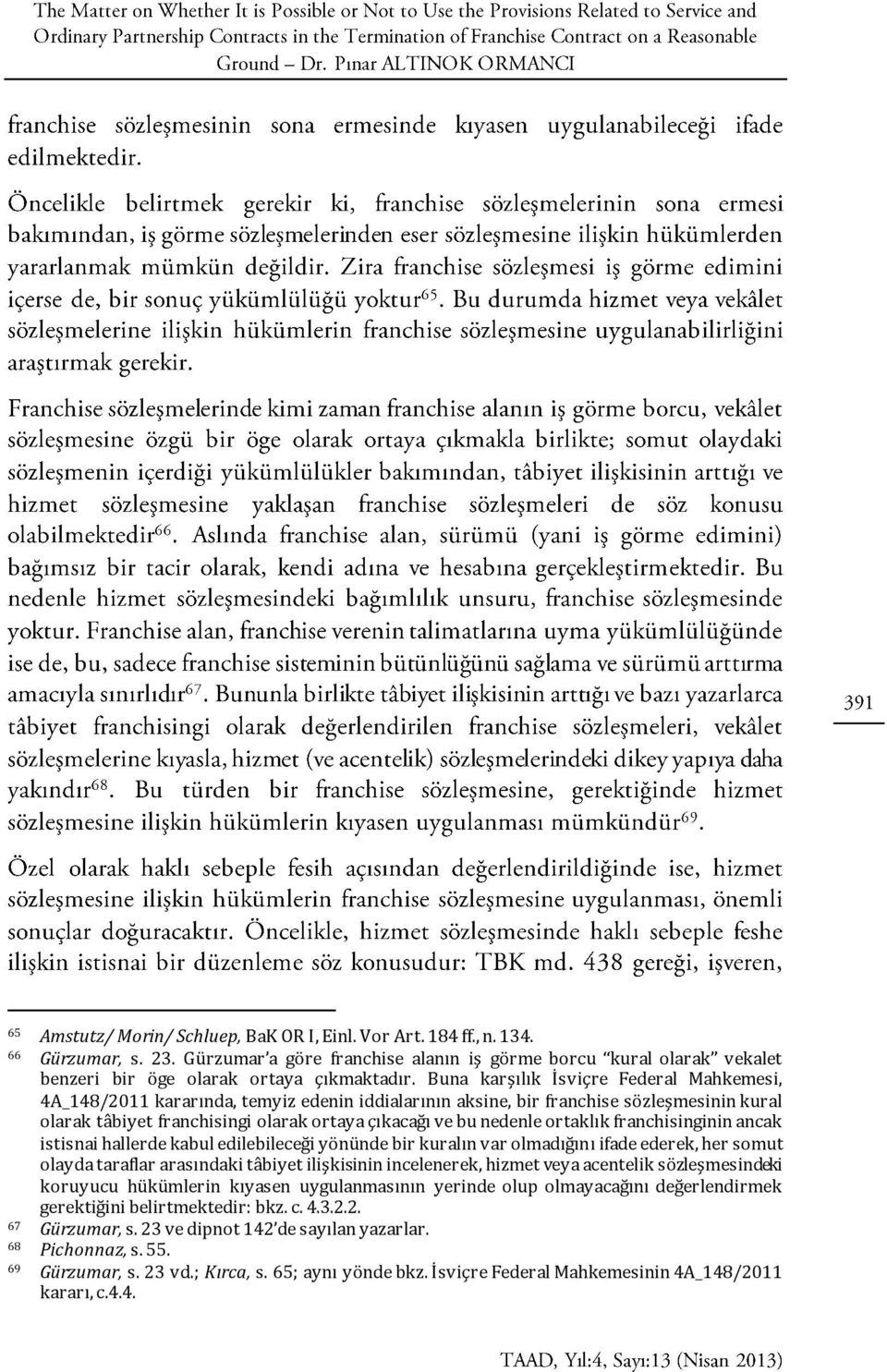 Buna karşılık İsviçre Federal Mahkemesi, 4A_148/2011 kararında, temyiz edenin iddialarının aksine, bir franchise sözleşmesinin kural olarak tâbiyet franchisingi olarak ortaya çıkacağı ve bu nedenle