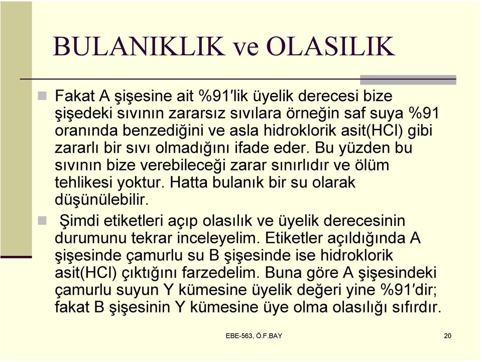 Hatta bulanık bir su olarak düşünülebilir. Şimdi etiketleri açıp olasılık ve üyelik derecesinin durumunu tekrar inceleyelim.