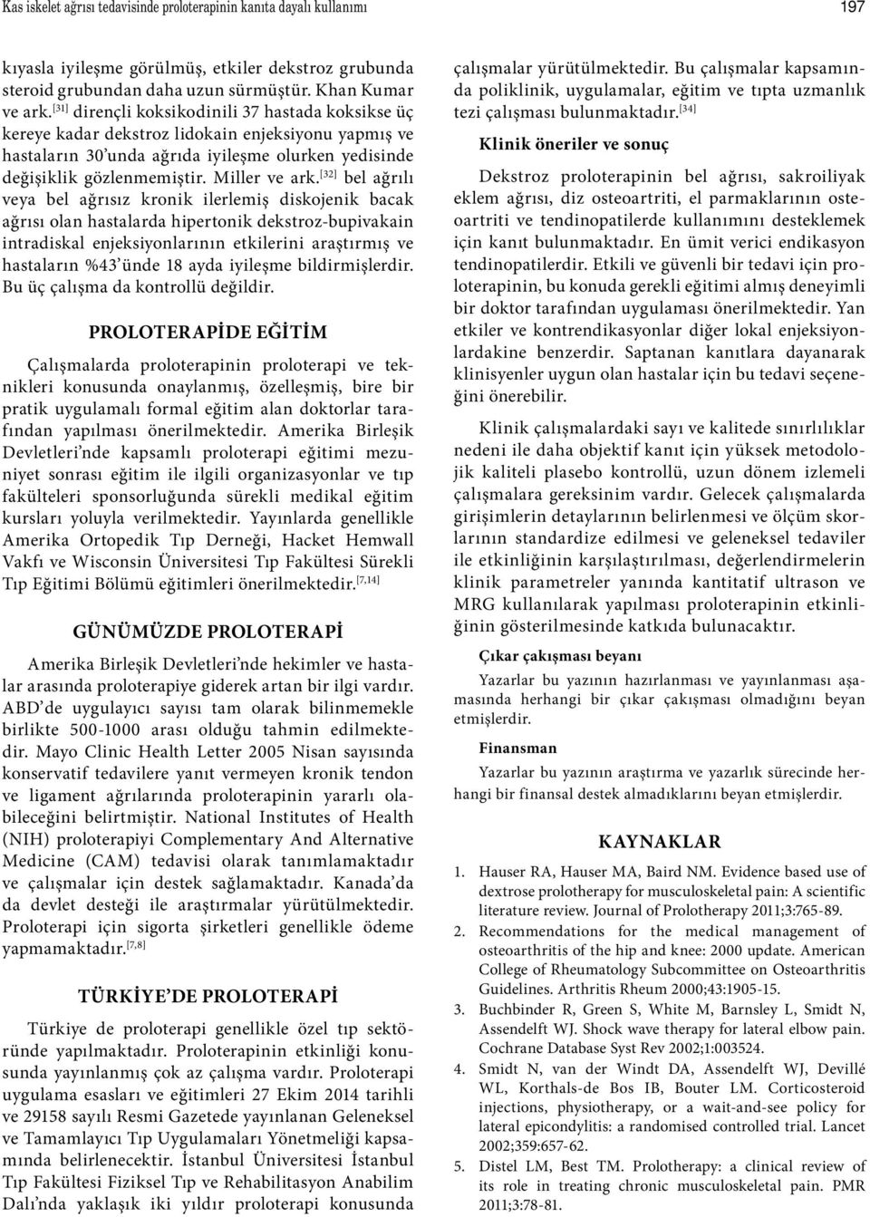 [32] bel ağrılı veya bel ağrısız kronik ilerlemiş diskojenik bacak ağrısı olan hastalarda hipertonik dekstroz-bupivakain intradiskal enjeksiyonlarının etkilerini araştırmış ve hastaların %43 ünde 18