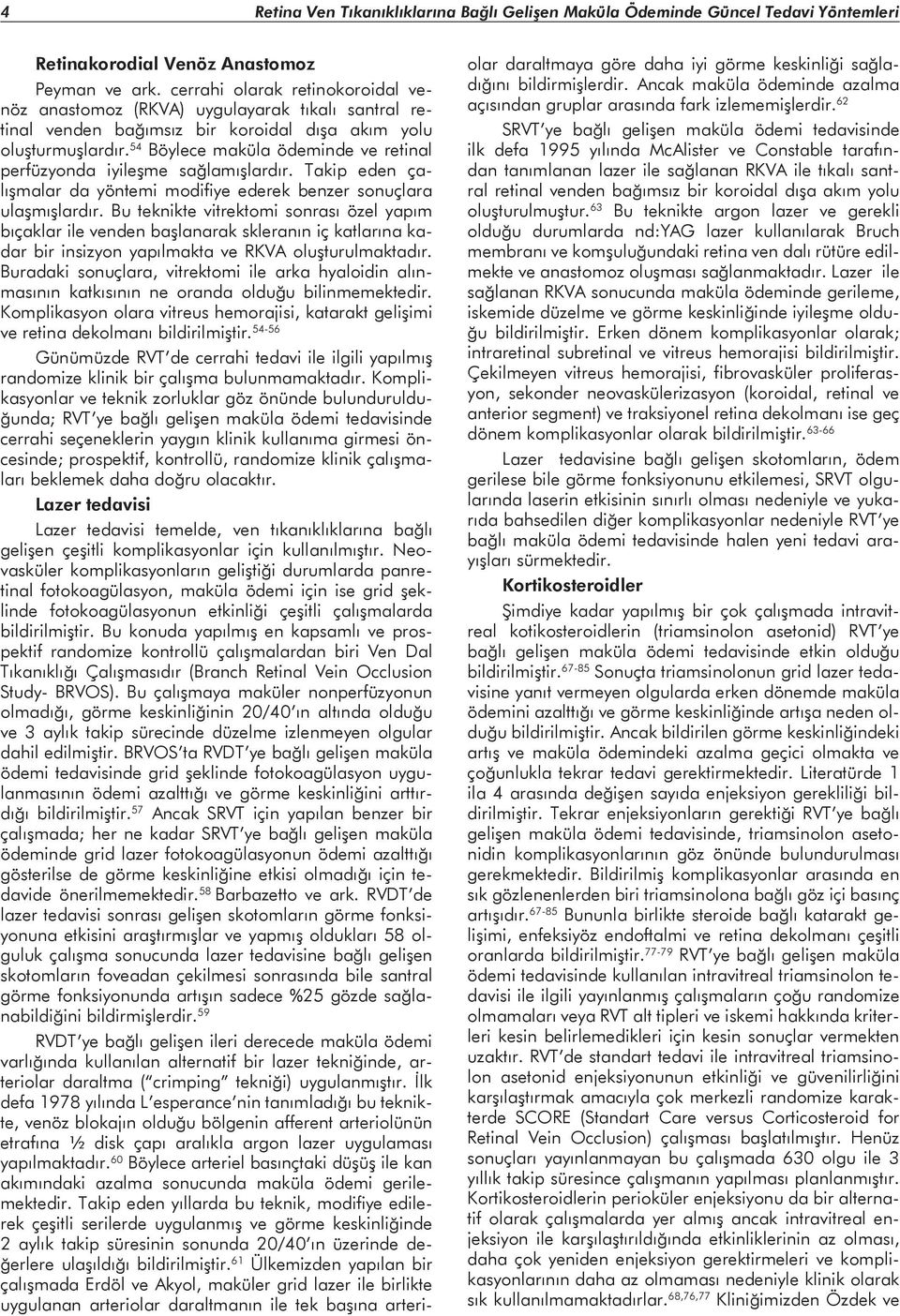 54 Böylece maküla ödeminde ve retinal perfüzyonda iyileşme sağlamışlardır. Takip eden çalışmalar da yöntemi modifiye ederek benzer sonuçlara ulaşmışlardır.