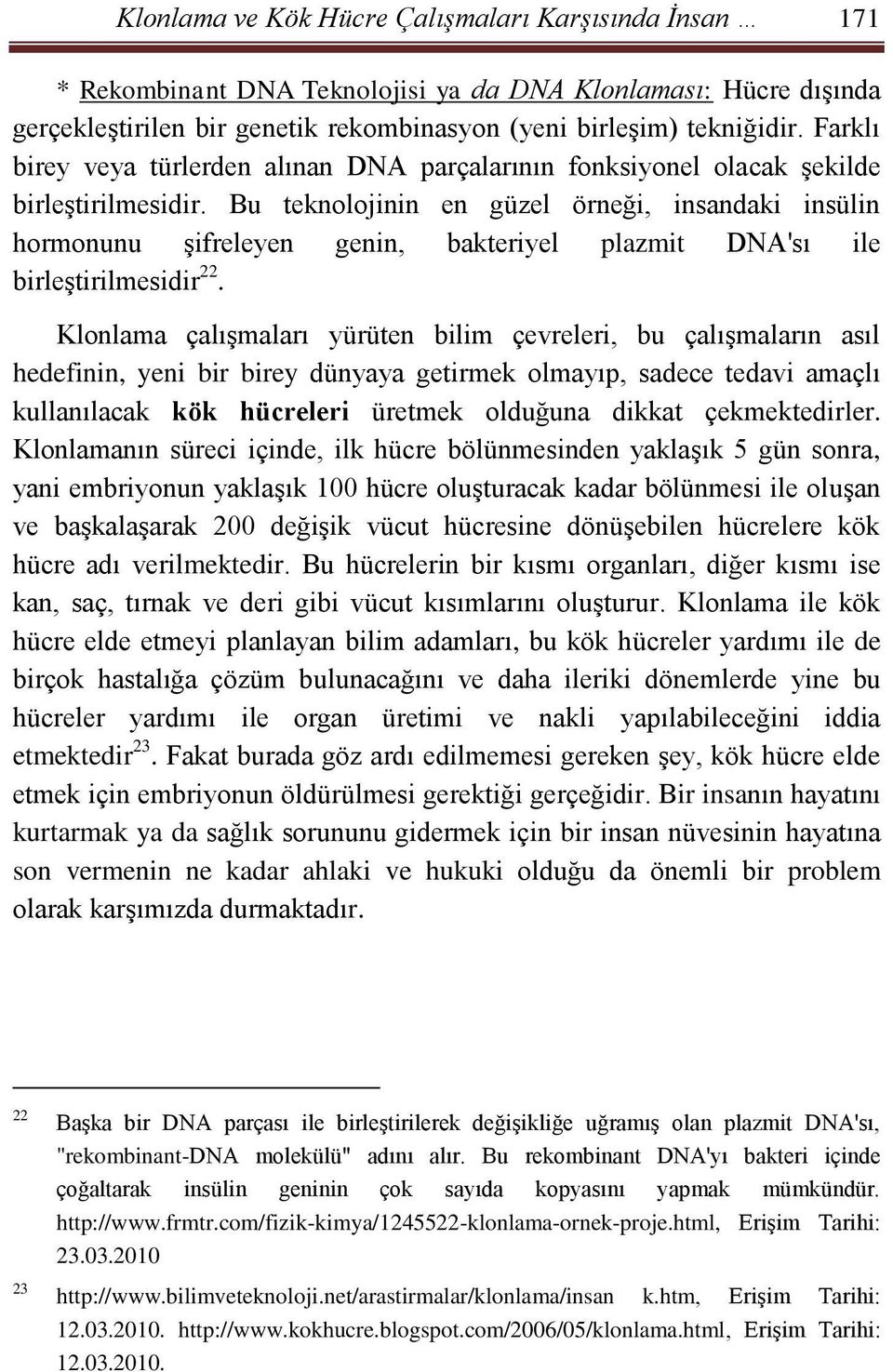 Bu teknolojinin en güzel örneği, insandaki insülin hormonunu şifreleyen genin, bakteriyel plazmit DNA'sı ile birleştirilmesidir 22.