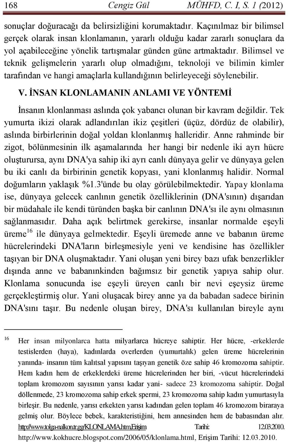 Bilimsel ve teknik gelişmelerin yararlı olup olmadığını, teknoloji ve bilimin kimler tarafından ve hangi amaçlarla kullandığının belirleyeceği söylenebilir. V.