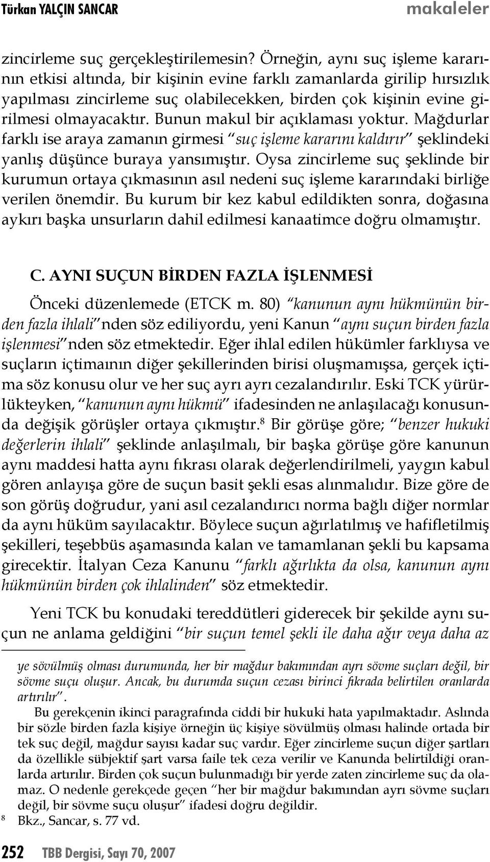 Bunun makul bir açıklaması yoktur. Mağdurlar farklı ise araya zamanın girmesi suç işleme kararını kaldırır şeklindeki yanlış düşünce buraya yansımıştır.