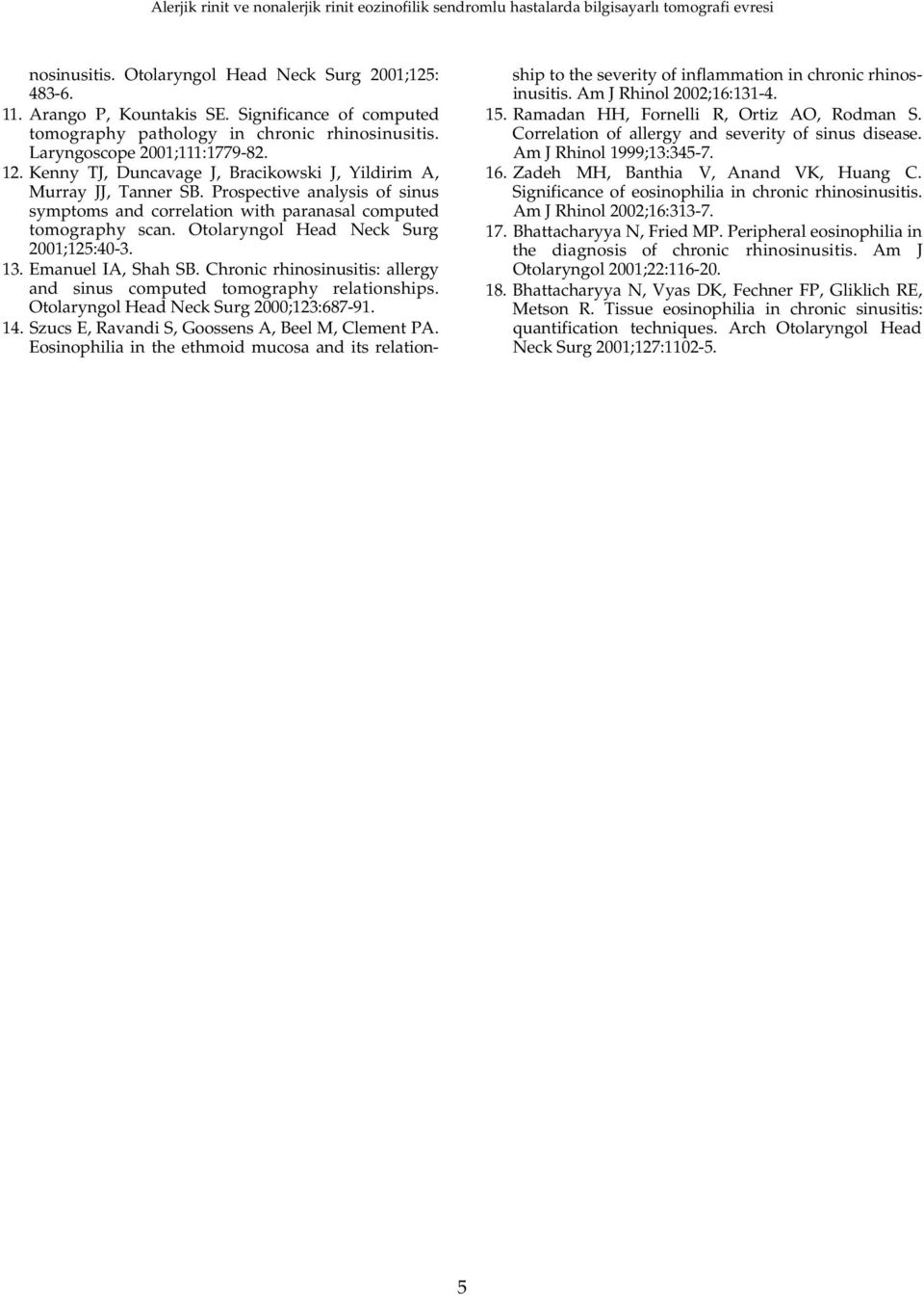 Otolaryngol Head Neck Surg 2001;125:40-3. 13. Emanuel IA, Shah SB. Chronic rhinosinusitis: allergy and sinus computed tomography re l a t i o n s h i p s. Otolaryngol Head Neck Surg 2000;123:687-91.