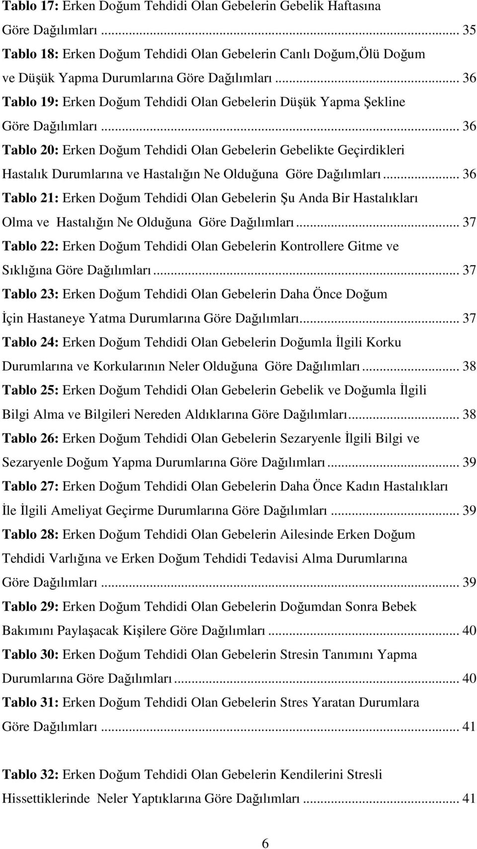 .. 36 Tablo 20: Erken Doğum Tehdidi Olan Gebelerin Gebelikte Geçirdikleri Hastalık Durumlarına ve Hastalığın e Olduğuna Göre Dağılımları.