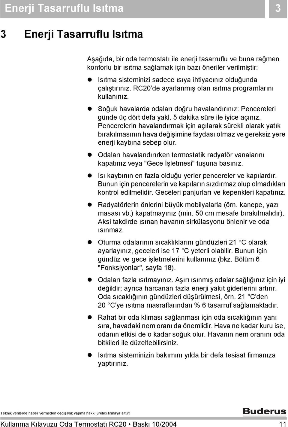 5 dakika süre ile iyice açınız. Pencerelerin havalandırmak için açılarak sürekli olarak yatık bırakılmasının hava değişimine faydası olmaz ve gereksiz yere enerji kaybına sebep olur.