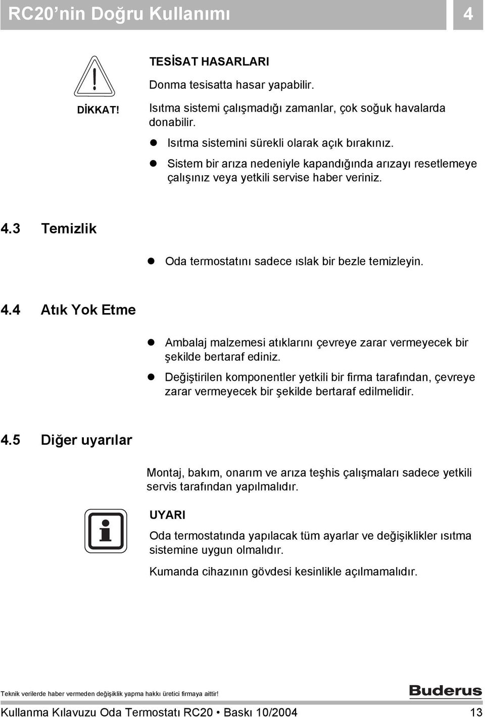 3 Temizlik Oda termostatını sadece ıslak bir bezle temizleyin. 4.4 Atık Yok Etme Ambalaj malzemesi atıklarını çevreye zarar vermeyecek bir şekilde bertaraf ediniz.