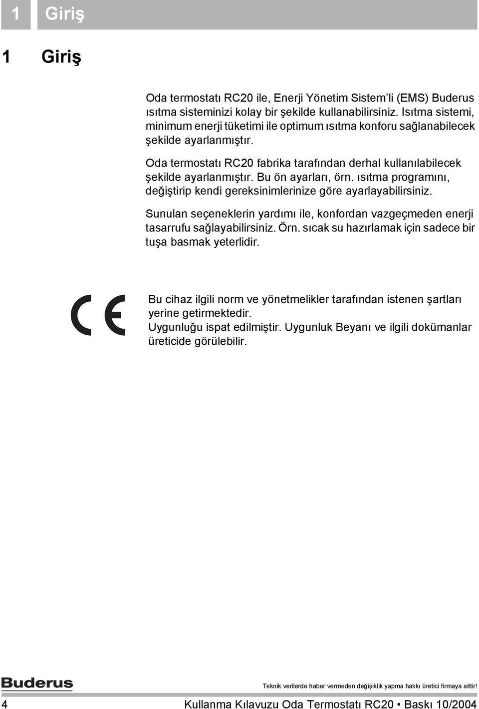 Bu ön ayarları, örn. ısıtma programını, değiştirip kendi gereksinimlerinize göre ayarlayabilirsiniz. Sunulan seçeneklerin yardımı ile, konfordan vazgeçmeden enerji tasarrufu sağlayabilirsiniz. Örn.