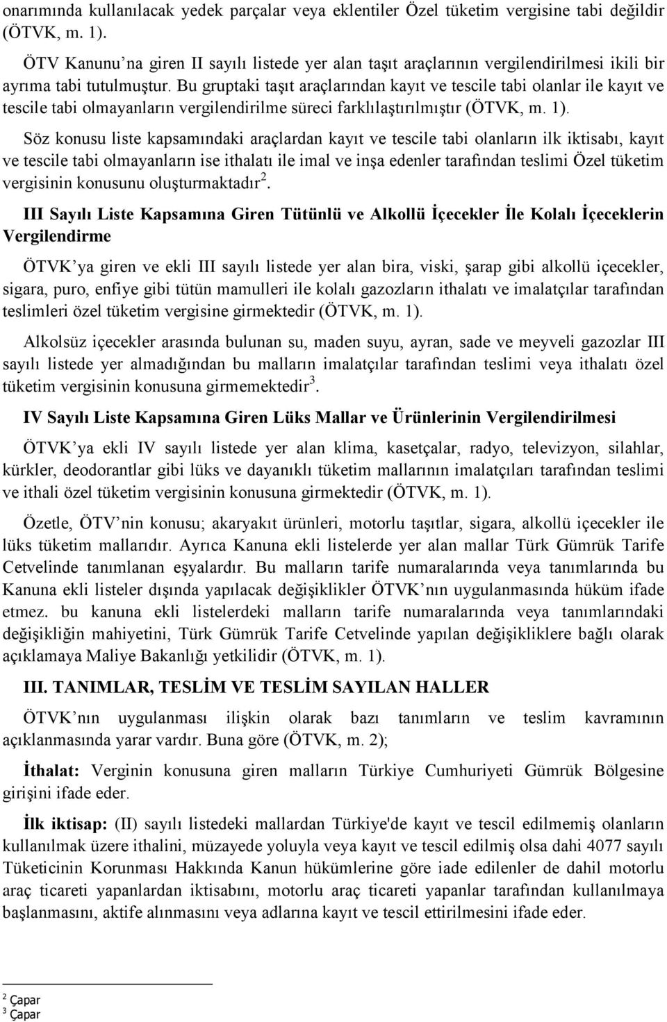 Bu gruptaki taşıt araçlarından kayıt ve tescile tabi olanlar ile kayıt ve tescile tabi olmayanların vergilendirilme süreci farklılaştırılmıştır (ÖTVK, m. 1).