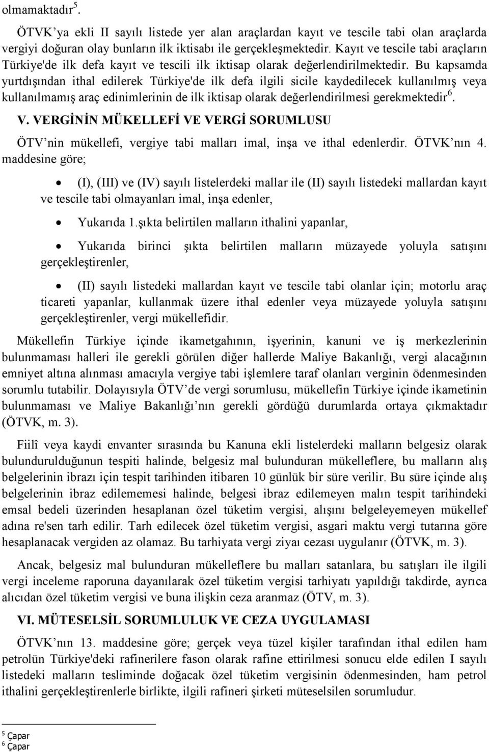 Bu kapsamda yurtdışından ithal edilerek Türkiye'de ilk defa ilgili sicile kaydedilecek kullanılmış veya kullanılmamış araç edinimlerinin de ilk iktisap olarak değerlendirilmesi gerekmektedir 6. V.