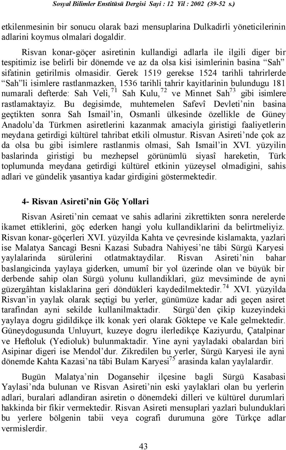 Gerek 1519 gerekse 1524 tarihli tahrirlerde Sah li isimlere rastlanmazken, 1536 tarihli tahrir kayitlarinin bulundugu 181 numarali defterde: Sah Veli, 71 Sah Kulu, 72 ve Minnet Sah 73 gibi isimlere