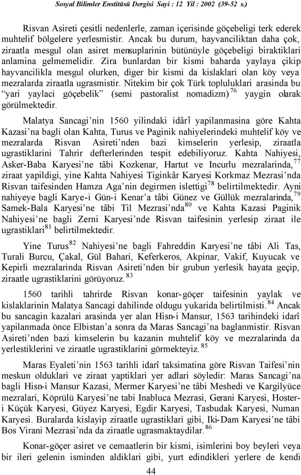 Zira bunlardan bir kismi baharda yaylaya çikip hayvancilikla mesgul olurken, diger bir kismi da kislaklari olan köy veya mezralarda ziraatla ugrasmistir.