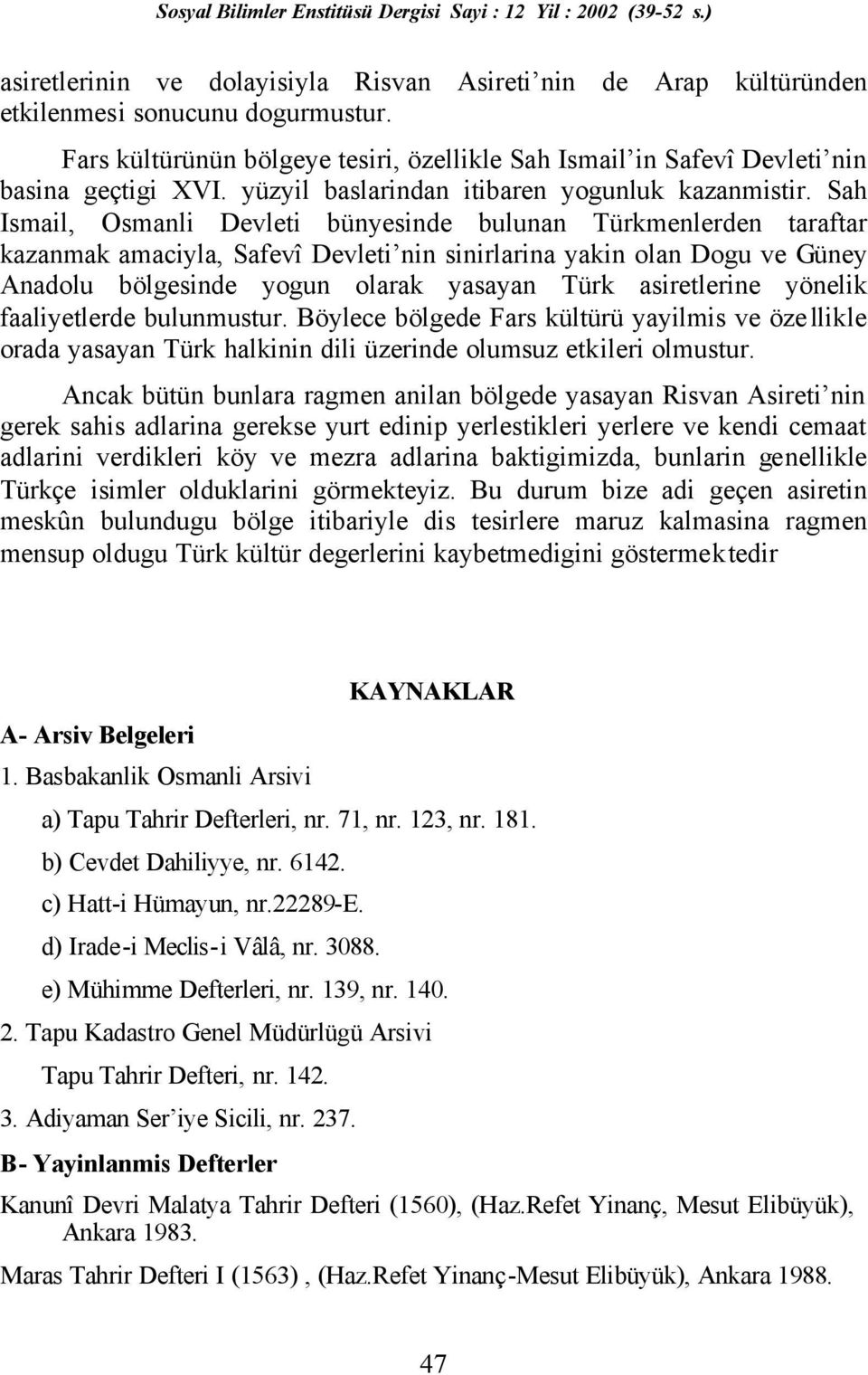 Sah Ismail, Osmanli Devleti bünyesinde bulunan Türkmenlerden taraftar kazanmak amaciyla, Safevî Devleti nin sinirlarina yakin olan Dogu ve Güney Anadolu bölgesinde yogun olarak yasayan Türk