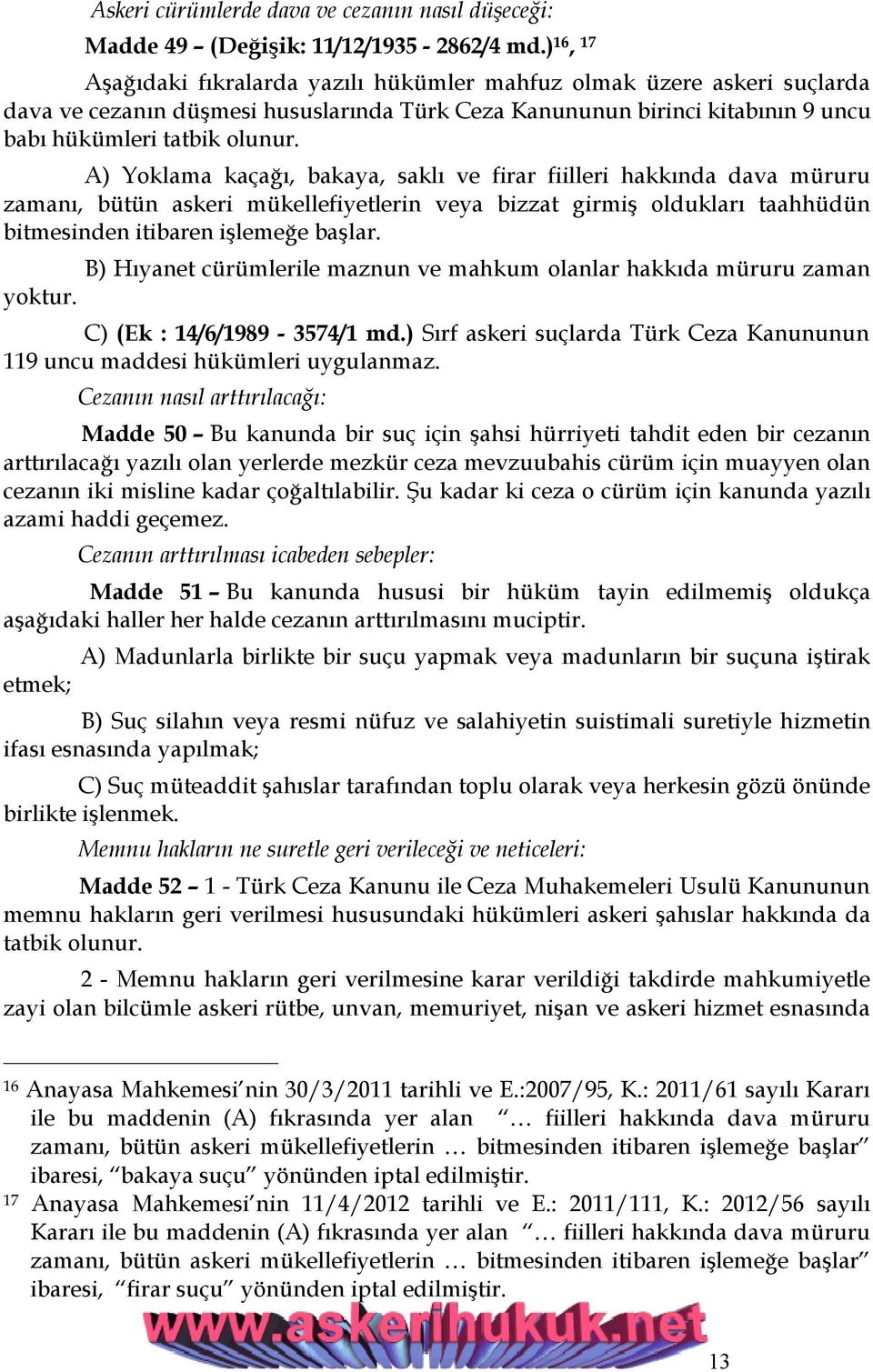 A) Yoklama kaçağı, bakaya, saklı ve firar fiilleri hakkında dava müruru zamanı, bütün askeri mükellefiyetlerin veya bizzat girmiş oldukları taahhüdün bitmesinden itibaren işlemeğe başlar.