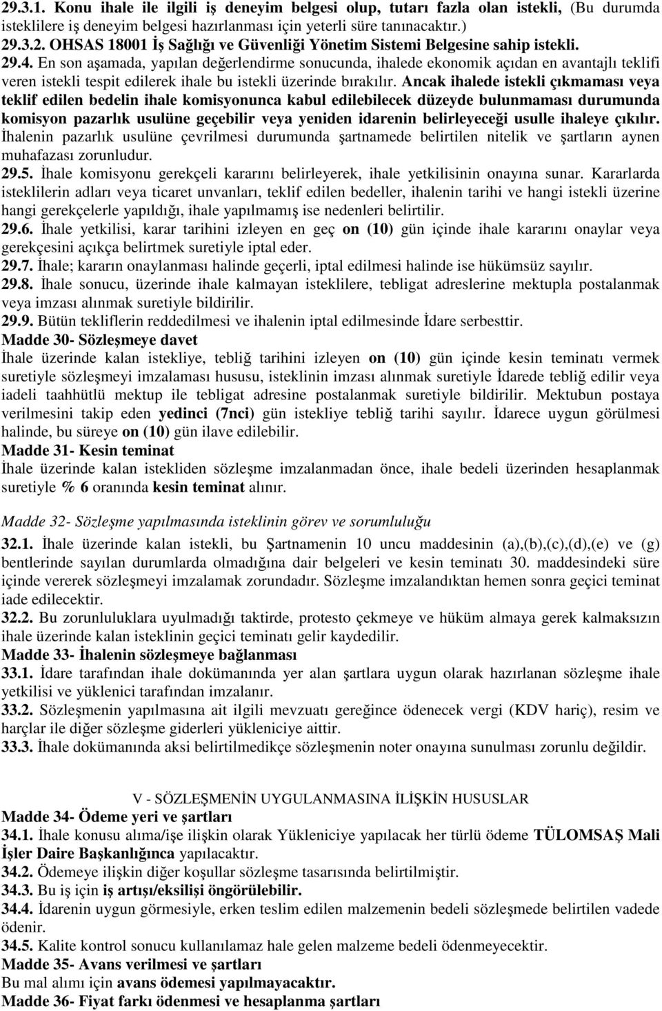 Ancak ihalede istekli çıkmaması veya teklif edilen bedelin ihale komisyonunca kabul edilebilecek düzeyde bulunmaması durumunda komisyon pazarlık usulüne geçebilir veya yeniden idarenin belirleyeceği