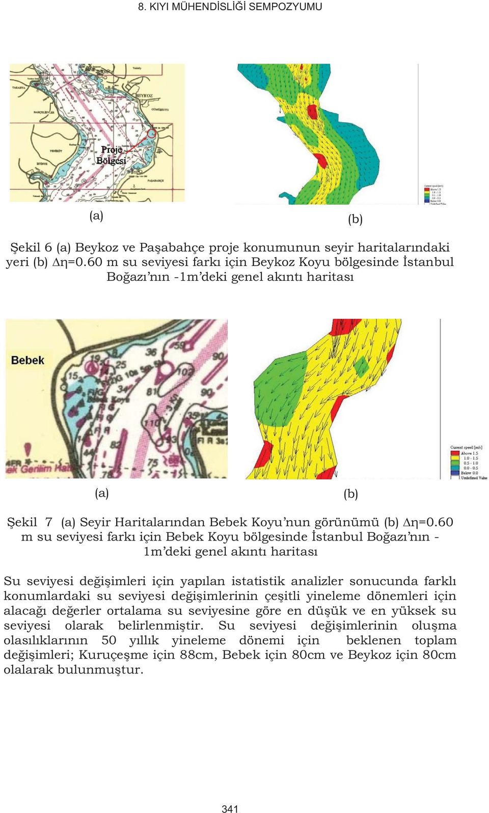 0 m su seviyesi farkı için Bebek Koyu bölgesinde İstanbul Boğazı nın - m deki genel akıntı haritası Su seviyesi değişimleri için yapılan istatistik analizler sonucunda farklı konumlardaki su seviyesi