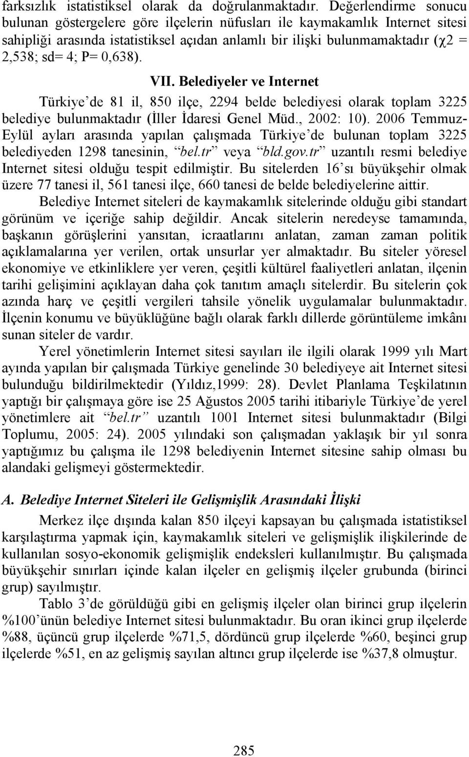 0,638). VII. Belediyeler ve Internet Türkiye de 81 il, 850 ilçe, 2294 belde belediyesi olarak toplam 3225 belediye bulunmaktadır (İller İdaresi Genel Müd., 2002: 10).