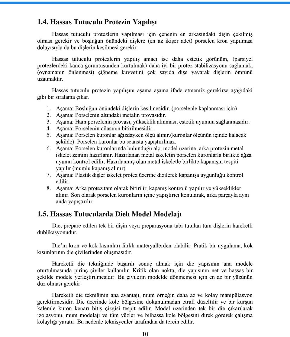 Hassas tutuculu protezlerin yapılıģ amacı ise daha estetik görünüm, (parsiyel protezlerdeki kanca görüntüsünden kurtulmak) daha iyi bir protez stabilizasyonu sağlamak, (oynamanın önlenmesi) çiğneme