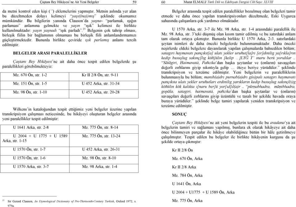 23 Belgenin çok tahrip olması, birleşik fiilin bir bağlamının olmaması bu birleşik fiili anlamlandırmamızı güçleştirmektedir. Bununla birlikte çeviride ışık parlamış anlamı tercih edilmiştir.