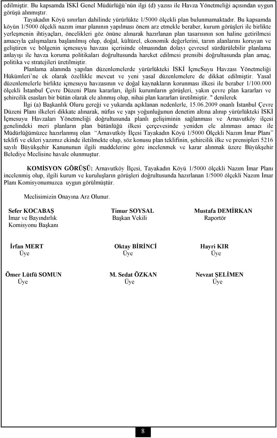 Bu kapsamda köyün 1/5000 ölçekli nazım imar planının yapılması önem arz etmekle beraber, kurum görüşleri ile birlikte yerleşmenin ihtiyaçları, öncelikleri göz önüne alınarak hazırlanan plan