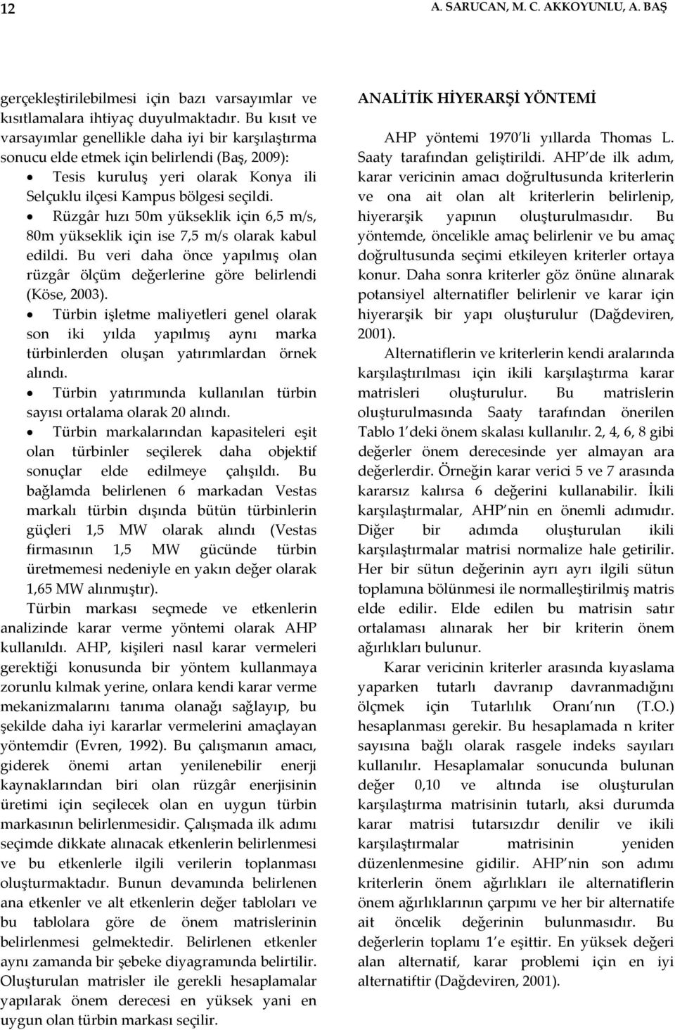 Rüzgâr hızı 50m yükseklik için 6,5 m/s, 80m yükseklik için ise 7,5 m/s olarak kabul edildi. Bu veri daha önce yapılmış olan rüzgâr ölçüm değerlerine göre belirlendi (Köse, 2003).