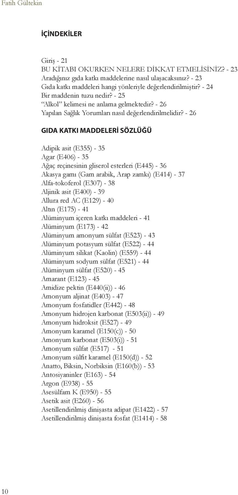 - 26 GIDA KATKI MADDELERİ SÖZLÜĞÜ Adipik asit (E355) - 35 Agar (E406) - 35 Ağaç reçinesinin gliserol esterleri (E445) - 36 Akasya gamı (Gam arabik, Arap zamkı) (E414) - 37 Alfa-tokoferol (E307) - 38