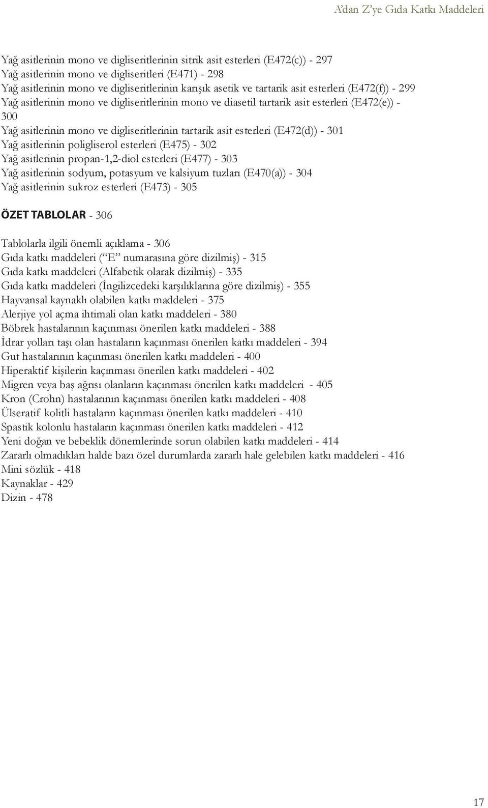 digliseritlerinin tartarik asit esterleri (E472(d)) - 301 Yağ asitlerinin poligliserol esterleri (E475) - 302 Yağ asitlerinin propan-1,2-diol esterleri (E477) - 303 Yağ asitlerinin sodyum, potasyum