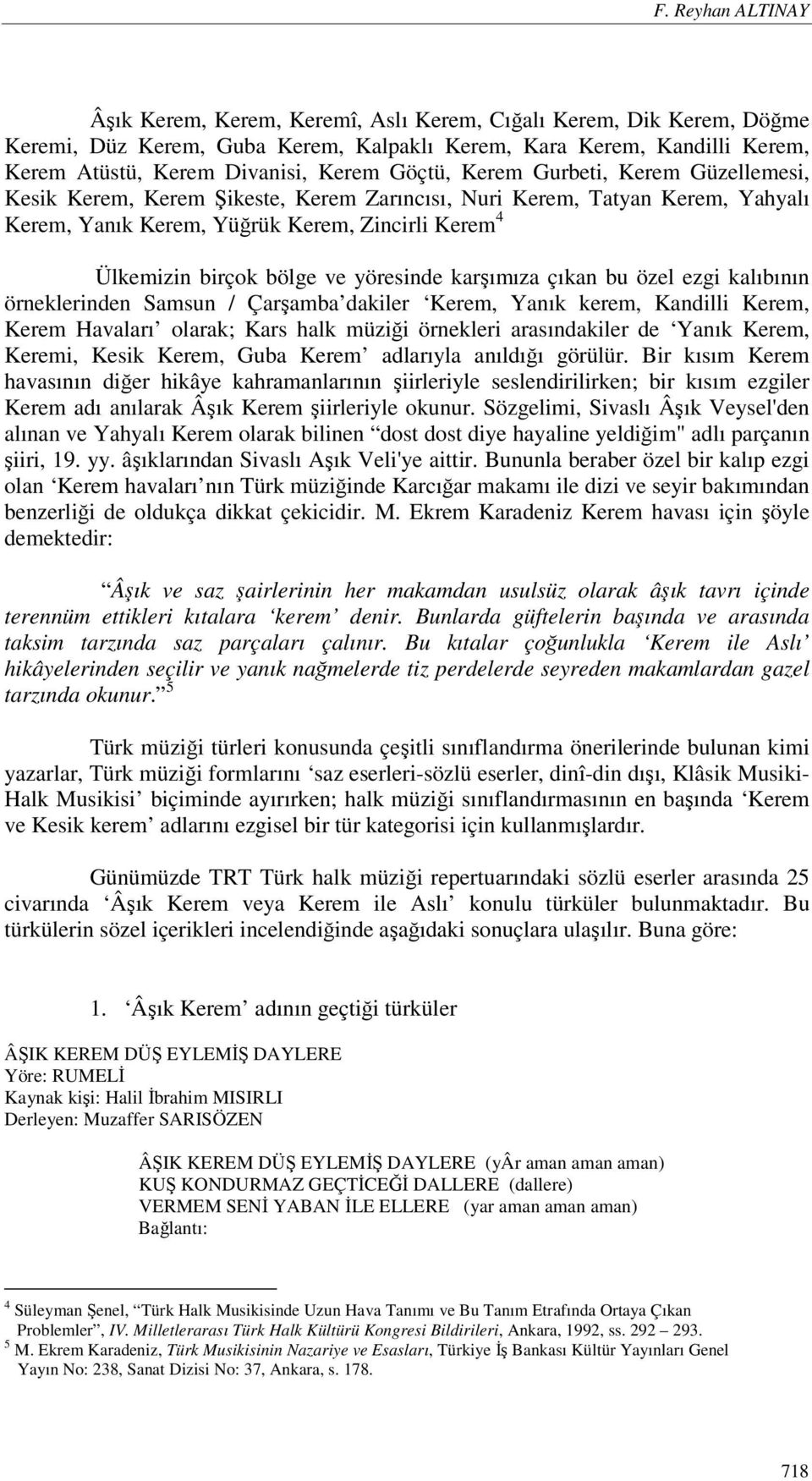 yöresinde karşımıza çıkan bu özel ezgi kalıbının örneklerinden Samsun / Çarşamba dakiler Kerem, Yanık kerem, Kandilli Kerem, Kerem Havaları olarak; Kars halk müziği örnekleri arasındakiler de Yanık