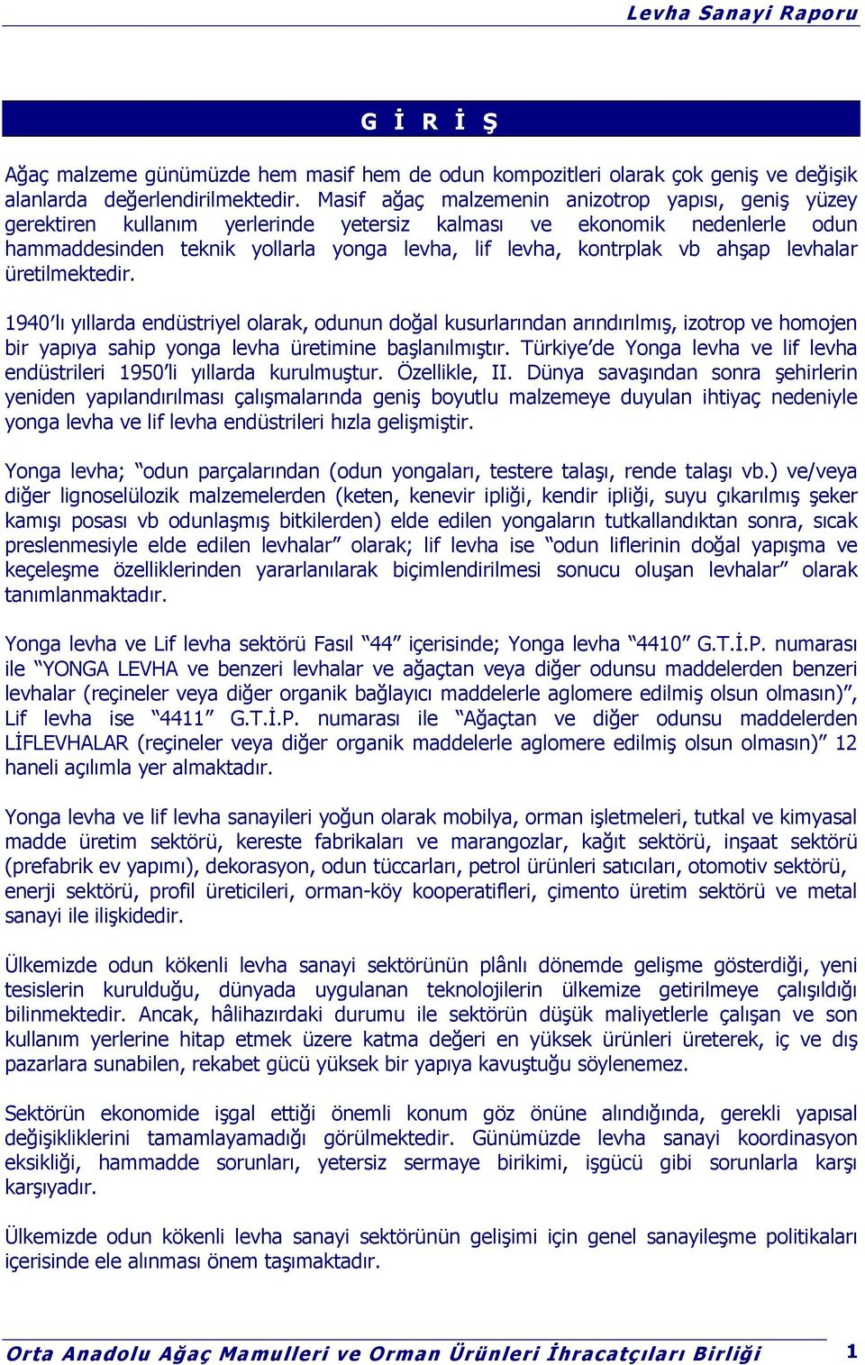 ahşap levhalar üretilmektedir. 1940 lı yıllarda endüstriyel olarak, odunun doğal kusurlarından arındırılmış, izotrop ve homojen bir yapıya sahip yonga levha üretimine başlanılmıştır.