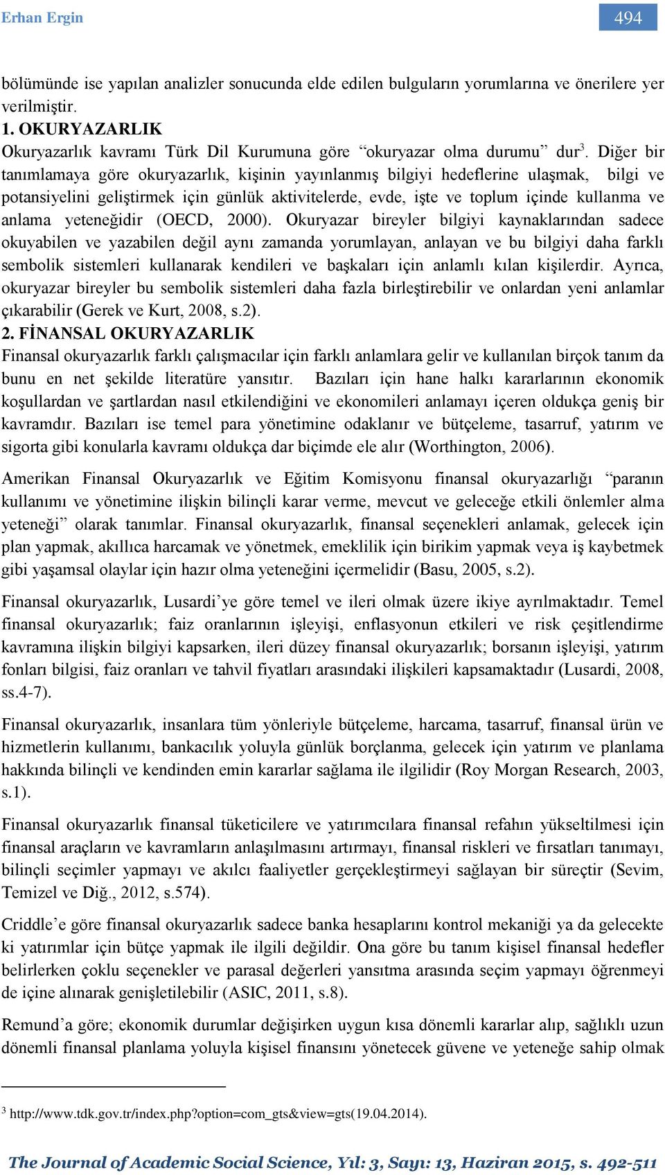 Diğer bir tanımlamaya göre okuryazarlık, kişinin yayınlanmış bilgiyi hedeflerine ulaşmak, bilgi ve potansiyelini geliştirmek için günlük aktivitelerde, evde, işte ve toplum içinde kullanma ve anlama