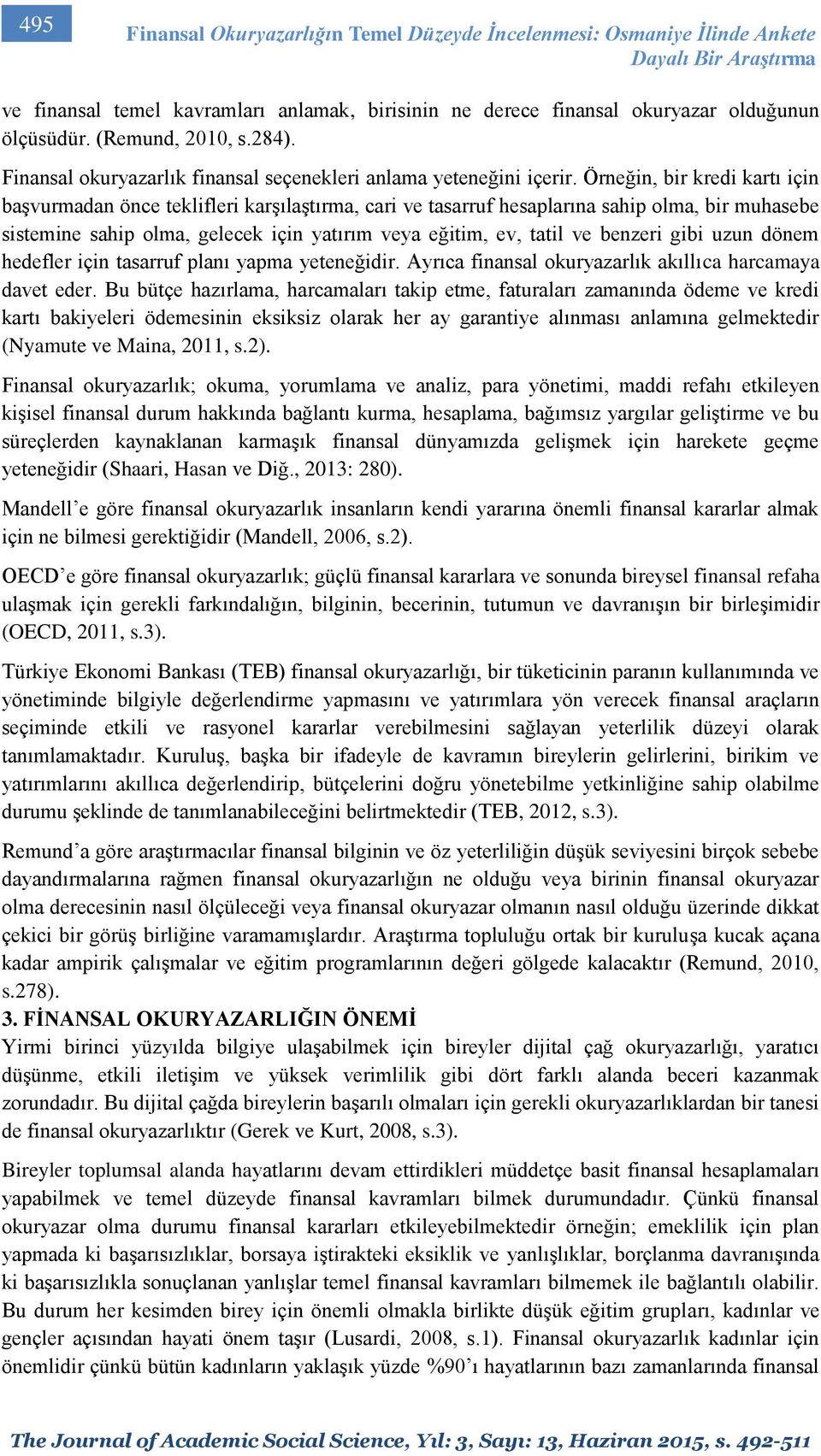 Örneğin, bir kredi kartı için başvurmadan önce teklifleri karşılaştırma, cari ve tasarruf hesaplarına sahip olma, bir muhasebe sistemine sahip olma, gelecek için yatırım veya eğitim, ev, tatil ve