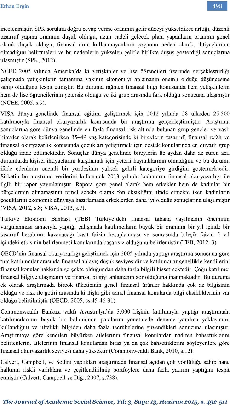 finansal ürün kullanmayanların çoğunun neden olarak, ihtiyaçlarının olmadığını belirtmeleri ve bu nedenlerin yükselen gelirle birlikte düşüş gösterdiği sonuçlarına ulaşmıştır (SPK, 2012).