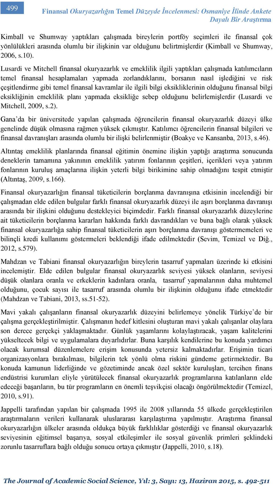 Lusardi ve Mitchell finansal okuryazarlık ve emeklilik ilgili yaptıkları çalışmada katılımcıların temel finansal hesaplamaları yapmada zorlandıklarını, borsanın nasıl işlediğini ve risk çeşitlendirme