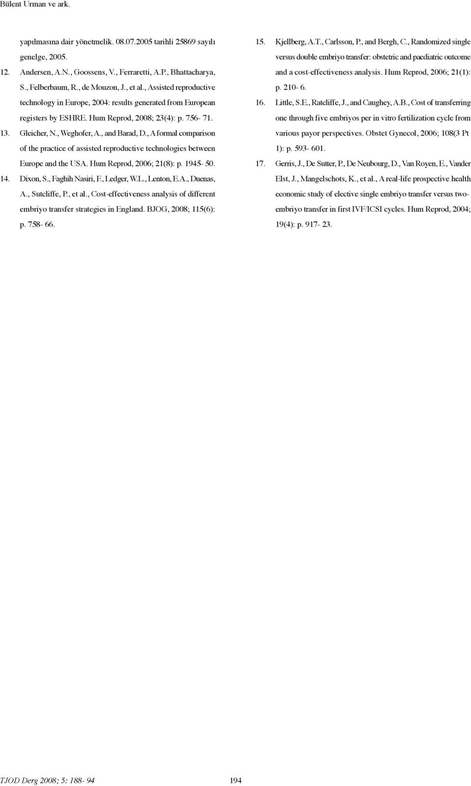 , A formal comparison of the practice of assisted reproductive technologies between Europe and the USA. Hum Reprod, 2006; 21(8): p. 1945-50. 14. Dixon, S., Faghih Nasiri, F., Ledger, W.L., Lenton, E.